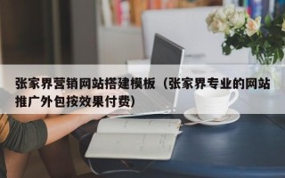 天水张家界营销网站搭建模板（张家界专业的网站推广外包按效果付费）
