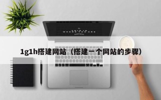 天水1g1h搭建网站（搭建一个网站的步骤）