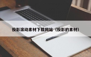 天水投影滚动素材下载网站（投影的素材）