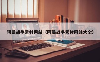 天水阿曼战争素材网站（阿曼战争素材网站大全）