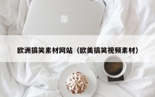 天水欧洲搞笑素材网站（欧美搞笑视频素材）