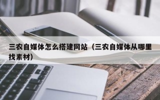 天水三农自媒体怎么搭建网站（三农自媒体从哪里找素材）