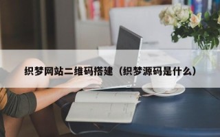 天水织梦网站二维码搭建（织梦源码是什么）