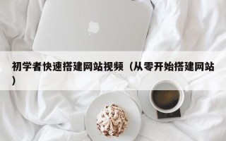 天水初学者快速搭建网站视频（从零开始搭建网站）