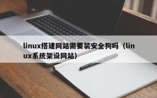 天水linux搭建网站需要装安全狗吗（linux系统架设网站）