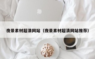 天水夜景素材超清网站（夜景素材超清网站推荐）