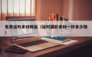 天水免费延时素材网站（延时摄影素材一秒多少钱）