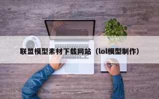 天水联盟模型素材下载网站（lol模型制作）