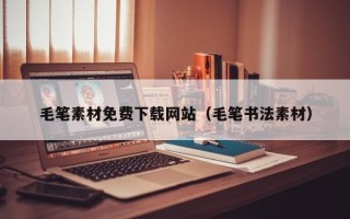 天水毛笔素材免费下载网站（毛笔书法素材）