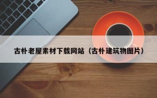 天水古朴老屋素材下载网站（古朴建筑物图片）