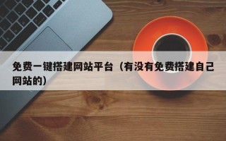 天水免费一键搭建网站平台（有没有免费搭建自己网站的）