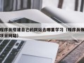 天水程序员搭建自己的网站去哪里学习（程序员做项目网站）
