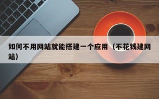 天水如何不用网站就能搭建一个应用（不花钱建网站）
