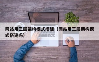 天水网站用三层架构模式搭建（网站用三层架构模式搭建吗）